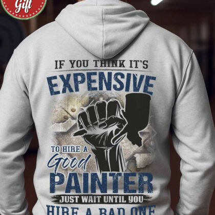 Expensive To Hire A Good Painter T-Shirts Hoodies Sweatshirts